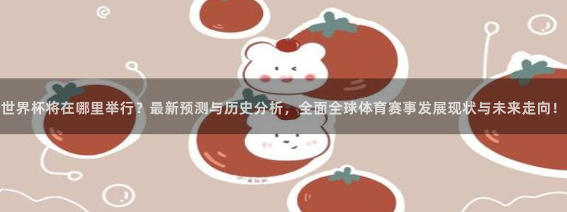 2026葡萄牙杯赛程表：世界杯将在哪里举行？最新预测与历史分析，全面全球体育赛事发展现状与未来走向！